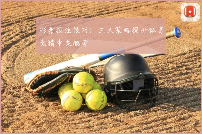 彩票投注技巧：三大策略提升体育竞猜中奖概率